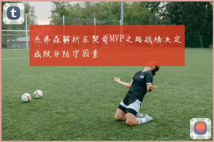 杰弗森解析东契奇MVP之路战绩决定成败非防守因素